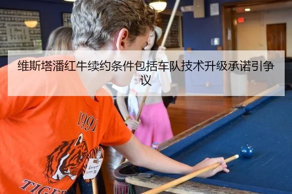 维斯塔潘红牛续约条件包括车队技术升级承诺引争议